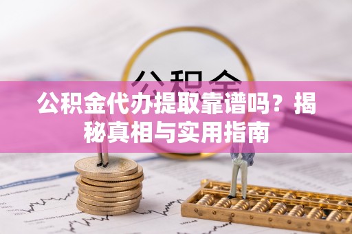 察右后旗公积金代办提取靠谱吗？揭秘真相与实用指南