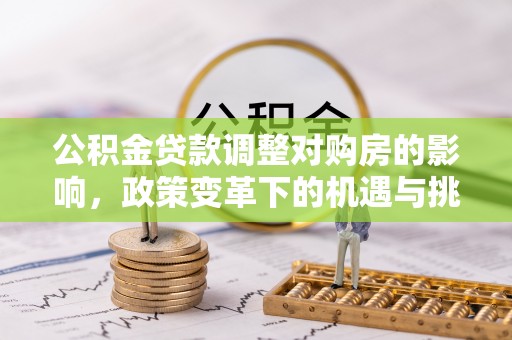 察右后旗公积金贷款调整对购房的影响，政策变革下的机遇与挑战