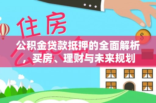 察右后旗公积金贷款抵押的全面解析，买房、理财与未来规划