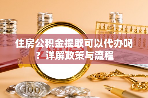 察右后旗住房公积金提取可以代办吗？详解政策与流程