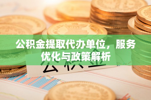 察右后旗公积金提取代办单位，服务优化与政策解析