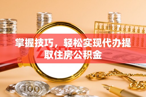 察右后旗掌握技巧，轻松实现代办提取住房公积金