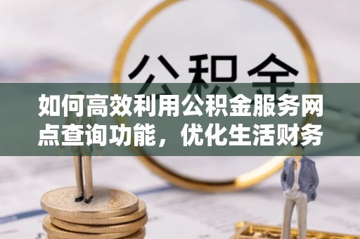 察右后旗如何高效利用公积金服务网点查询功能，优化生活财务管理