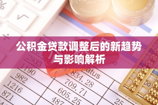 察右后旗公积金贷款调整后的新趋势与影响解析