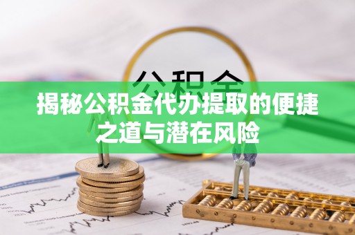 察右后旗揭秘公积金代办提取的便捷之道与潜在风险