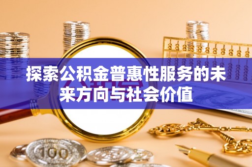察右后旗探索公积金普惠性服务的未来方向与社会价值