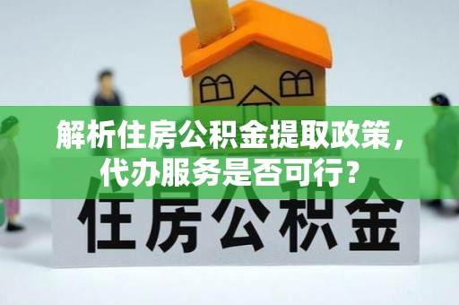 察右后旗解析住房公积金提取政策，代办服务是否可行？