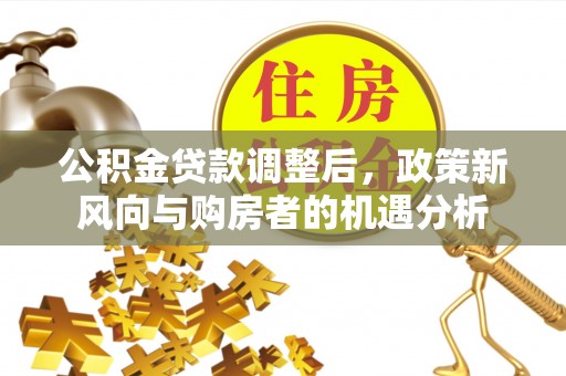 察右后旗公积金贷款调整后，政策新风向与购房者的机遇分析
