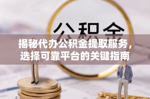 察右后旗揭秘代办公积金提取服务，选择可靠平台的关键指南