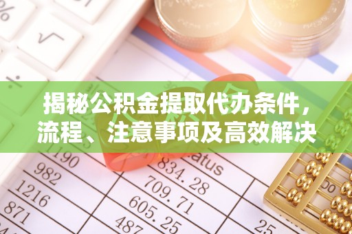 察右后旗揭秘公积金提取代办条件，流程、注意事项及高效解决方案
