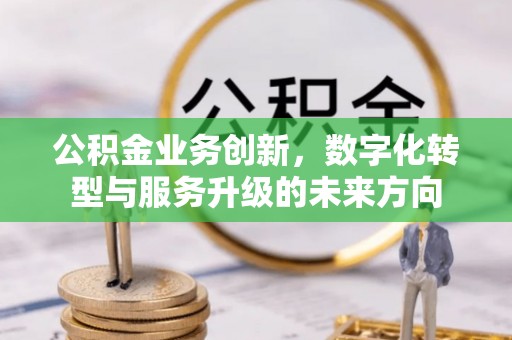 察右后旗公积金业务创新，数字化转型与服务升级的未来方向