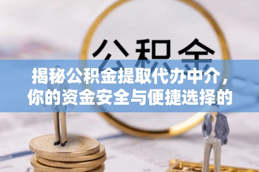 察右后旗揭秘公积金提取代办中介，你的资金安全与便捷选择的平衡点