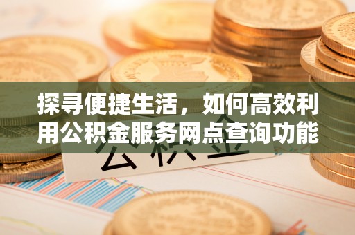 察右后旗探寻便捷生活，如何高效利用公积金服务网点查询功能