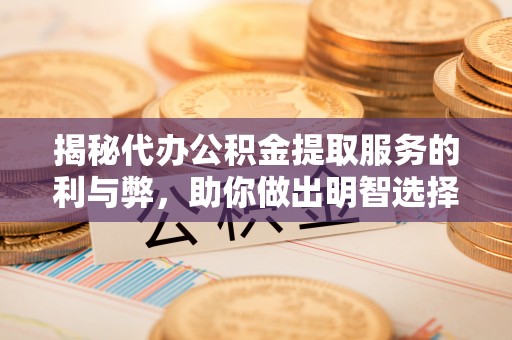 察右后旗揭秘代办公积金提取服务的利与弊，助你做出明智选择