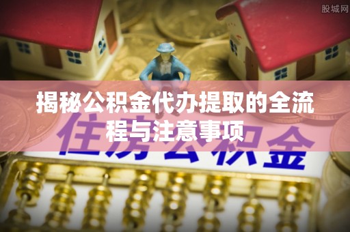察右后旗揭秘公积金代办提取的全流程与注意事项