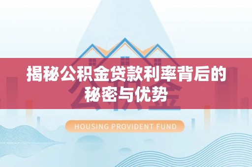 察右后旗揭秘公积金贷款利率背后的秘密与优势