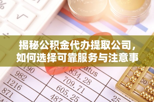 察右后旗揭秘公积金代办提取公司，如何选择可靠服务与注意事项
