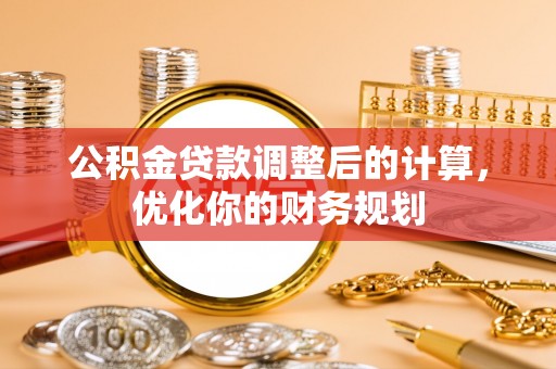 察右后旗公积金贷款调整后的计算，优化你的财务规划