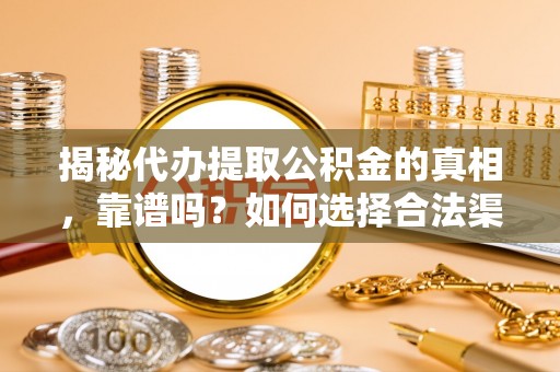 察右后旗揭秘代办提取公积金的真相，靠谱吗？如何选择合法渠道