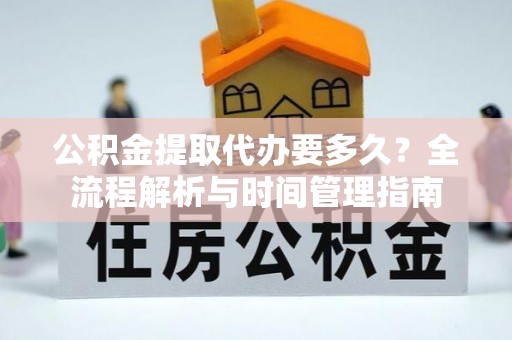 察右后旗公积金提取代办要多久？全流程解析与时间管理指南