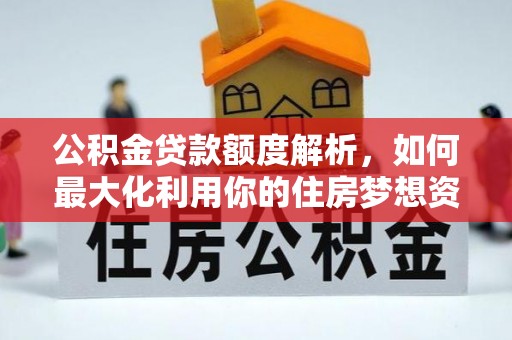 察右后旗公积金贷款额度解析，如何最大化利用你的住房梦想资金
