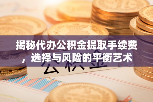 察右后旗揭秘代办公积金提取手续费，选择与风险的平衡艺术