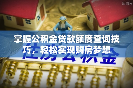 察右后旗掌握公积金贷款额度查询技巧，轻松实现购房梦想