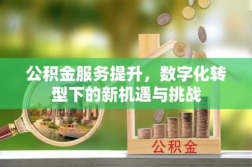 察右后旗公积金服务提升，数字化转型下的新机遇与挑战