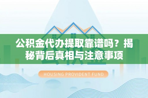 察右后旗公积金代办提取靠谱吗？揭秘背后真相与注意事项