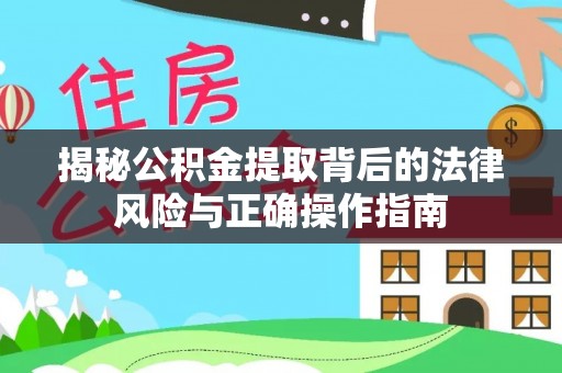 察右后旗揭秘公积金提取背后的法律风险与正确操作指南