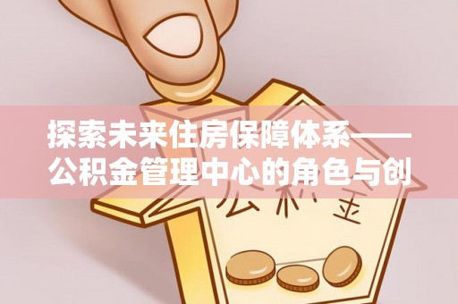 察右后旗探索未来住房保障体系——公积金管理中心的角色与创新