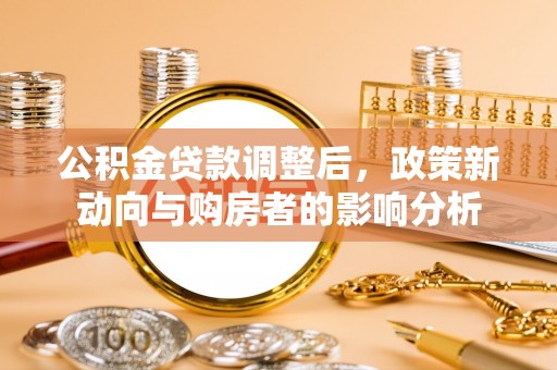 察右后旗公积金贷款调整后，政策新动向与购房者的影响分析