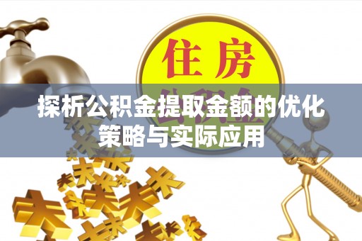 察右后旗探析公积金提取金额的优化策略与实际应用