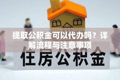察右后旗提取公积金可以代办吗？详解流程与注意事项