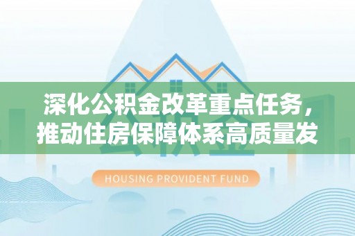 察右后旗深化公积金改革重点任务，推动住房保障体系高质量发展