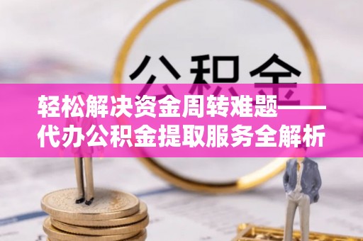 察右后旗轻松解决资金周转难题——代办公积金提取服务全解析