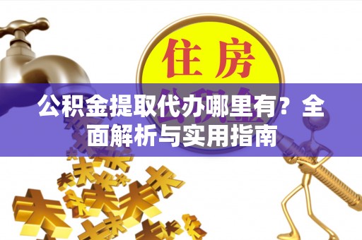察右后旗公积金提取代办哪里有？全面解析与实用指南