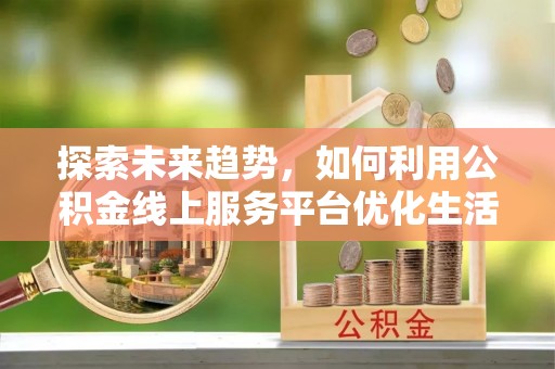 察右后旗探索未来趋势，如何利用公积金线上服务平台优化生活