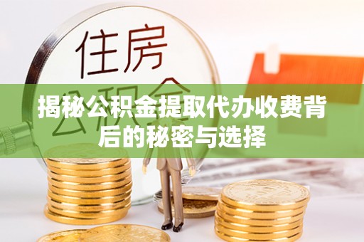 察右后旗揭秘公积金提取代办收费背后的秘密与选择