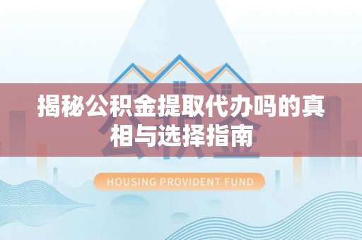 察右后旗揭秘公积金提取代办吗的真相与选择指南