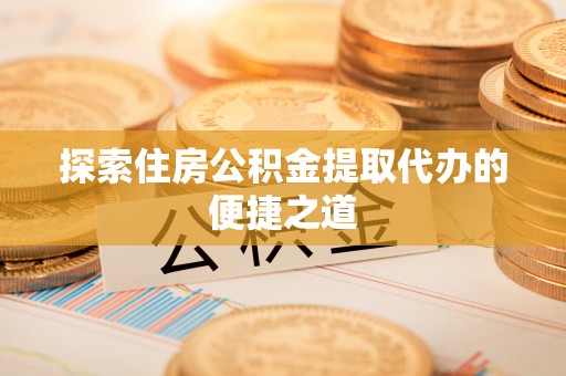 察右后旗探索住房公积金提取代办的便捷之道