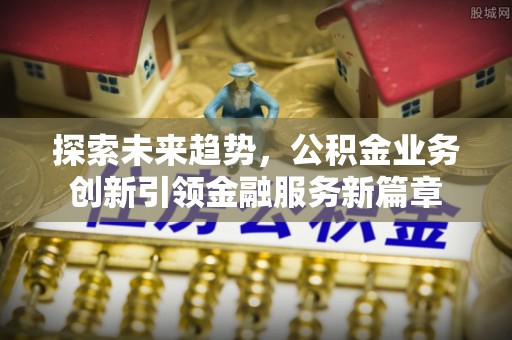 察右后旗探索未来趋势，公积金业务创新引领金融服务新篇章