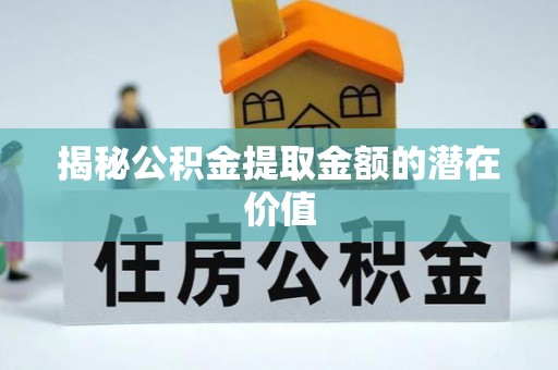 察右后旗揭秘公积金提取金额的潜在价值