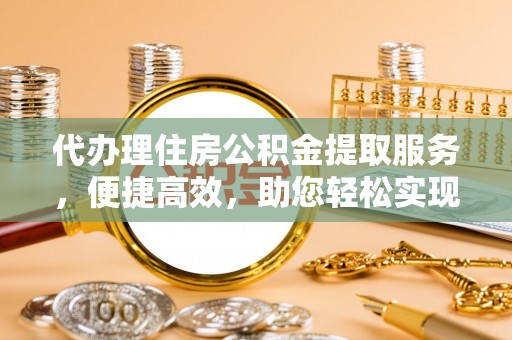 察右后旗代办理住房公积金提取服务，便捷高效，助您轻松实现资金规划