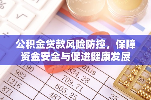 察右后旗公积金贷款风险防控，保障资金安全与促进健康发展