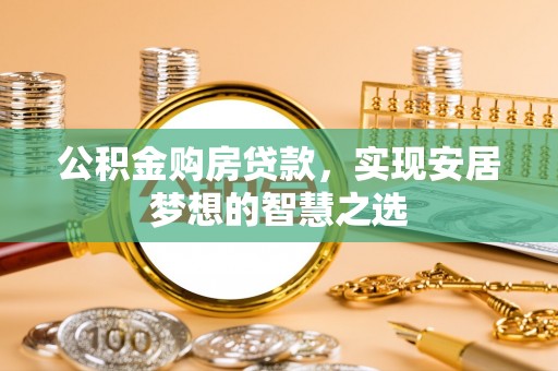 察右后旗公积金购房贷款，实现安居梦想的智慧之选