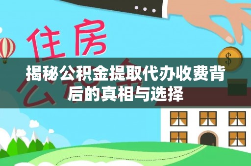 察右后旗揭秘公积金提取代办收费背后的真相与选择
