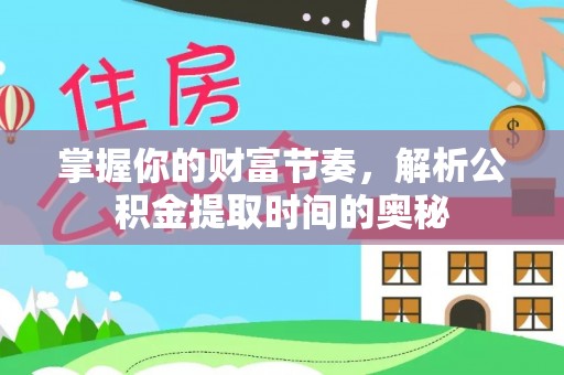察右后旗掌握你的财富节奏，解析公积金提取时间的奥秘