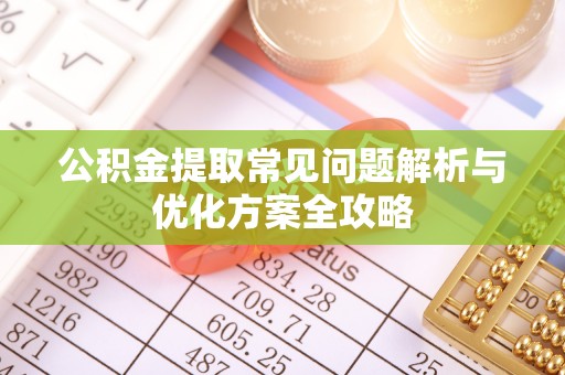 察右后旗公积金提取常见问题解析与优化方案全攻略