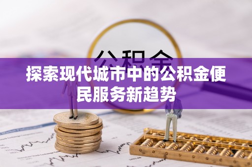 察右后旗探索现代城市中的公积金便民服务新趋势